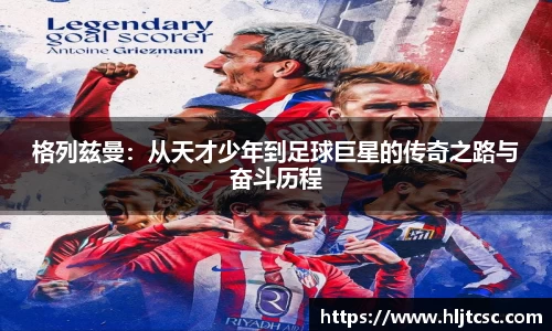 格列兹曼:从天才少年到足球巨星的传奇之路与奋斗历程