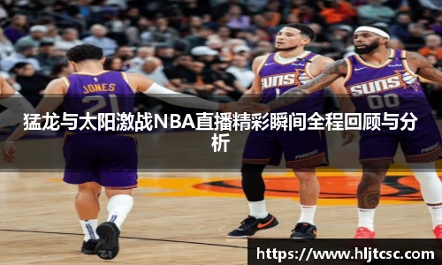 猛龙与太阳激战NBA直播精彩瞬间全程回顾与分析